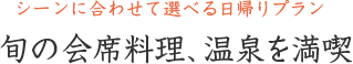 シーンに合わせて選べる日帰りプラン　旬の会席料理、温泉を満喫