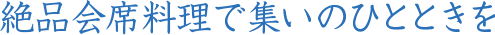 絶品会席料理で集いのひとときを