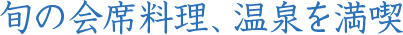 旬の会席料理、温泉を満喫